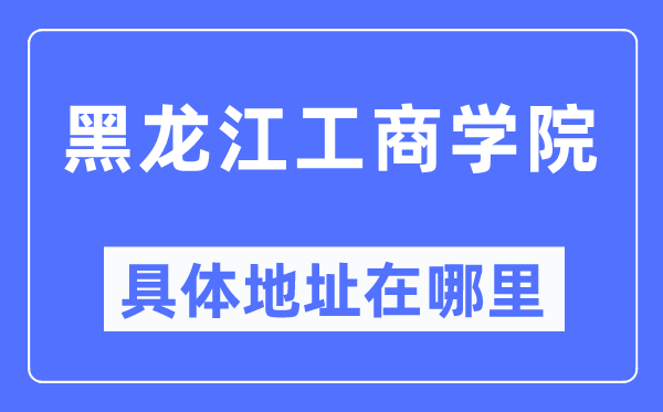 黑龍江工商學院具體地址在哪里,在哪個城市，哪個區(qū)？