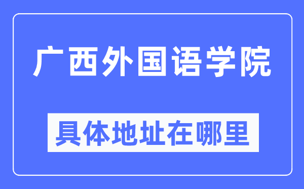 廣西外國語學院具體地址在哪里,在哪個城市，哪個區？