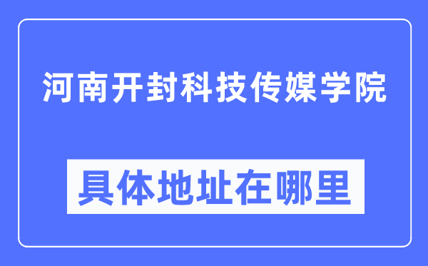 河南開封科技傳媒學(xué)院具體地址在哪里,在開封的哪個區(qū)？