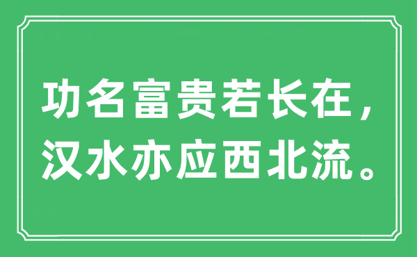 “功名富貴若長在，漢水亦應西北流?！笔鞘裁匆馑?出處及原文翻譯
