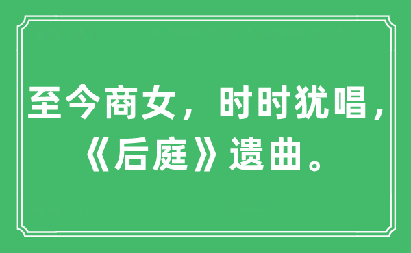 “至今商女，時時猶唱，《后庭》遺曲。”是什么意思,出處及原文翻譯