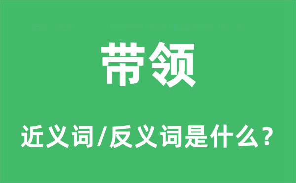 帶領(lǐng)的近義詞和反義詞是什么,帶領(lǐng)是什么意思