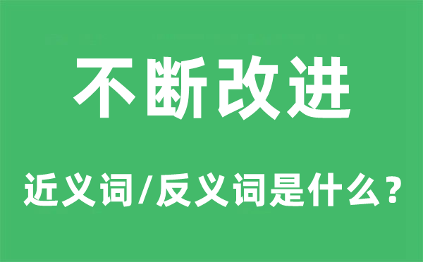 不斷改進的近義詞和反義詞是什么,不斷改進是什么意思