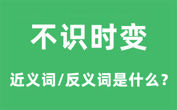 不識時變的近義詞和反義詞是什么,不識時變是什么意思