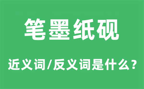 筆墨紙硯的近義詞和反義詞是什么,筆墨紙硯是什么意思
