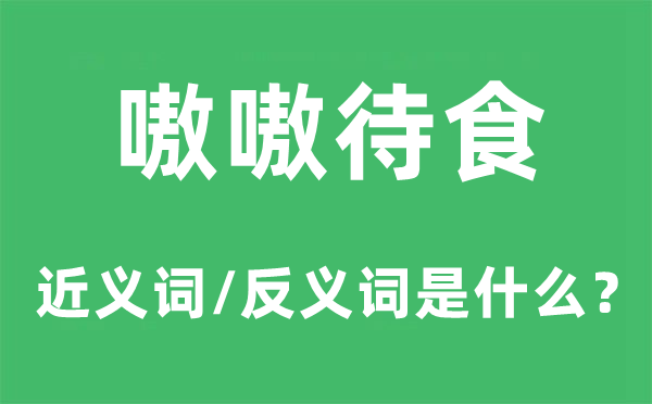 嗷嗷待食的近義詞和反義詞是什么,嗷嗷待食是什么意思
