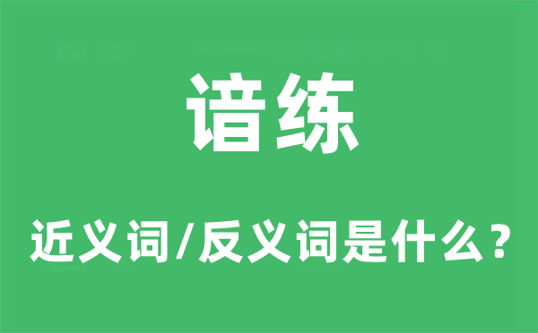 諳練的近義詞和反義詞是什么,諳練是什么意思