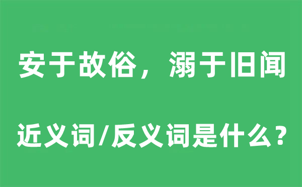 安于故俗，溺于舊聞的近義詞和反義詞是什么,安于故俗，溺于舊聞是什么意思