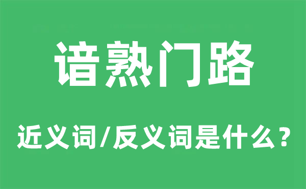 諳熟門路的近義詞和反義詞是什么,諳熟門路是什么意思