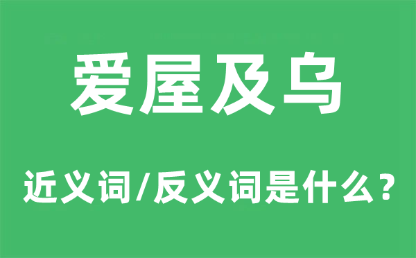 愛屋及烏的近義詞和反義詞是什么,愛屋及烏是什么意思
