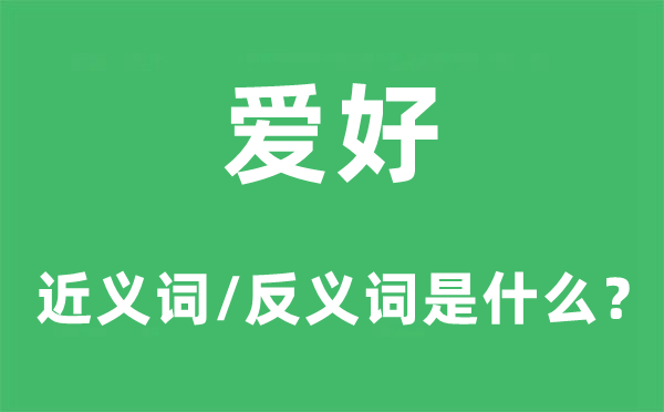 愛好的近義詞和反義詞是什么,愛好是什么意思