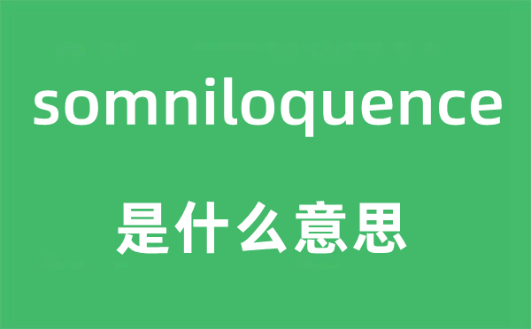 somniloquence是什么意思,somniloquence怎么讀,中文翻譯是什么