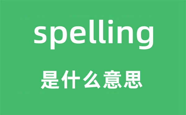 spelling是什么意思,spelling怎么讀,中文翻譯是什么