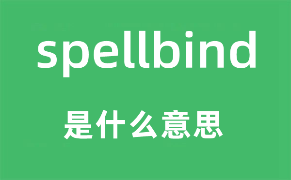 spellbind是什么意思,spellbind怎么讀,中文翻譯是什么