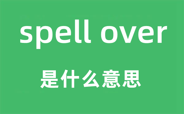 spell over是什么意思,中文翻譯是什么