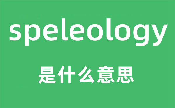 speleology是什么意思,speleology怎么讀,中文翻譯是什么