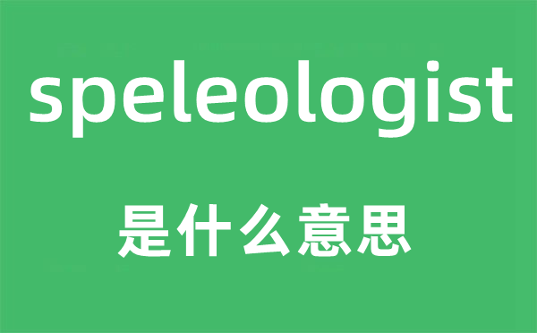 speleologist是什么意思,speleologist怎么讀,中文翻譯是什么