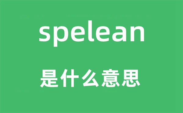 spelean是什么意思,spelean怎么讀,中文翻譯是什么