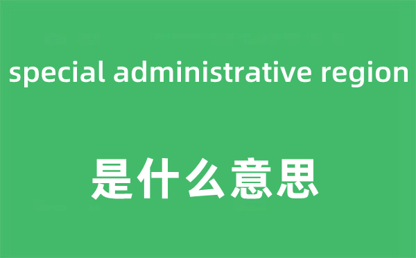 special administrative region是什么意思,中文翻譯是什么