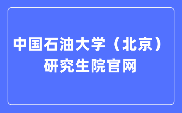 中國石油大學（北京）研究生院官網(wǎng)入口（https://grs.cup.edu.cn/）
