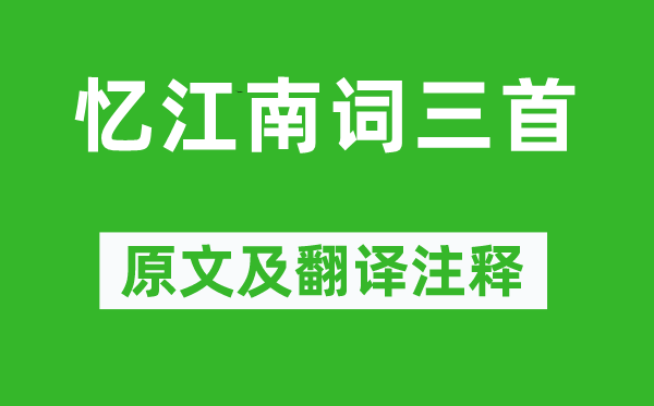 白居易《憶江南詞三首》原文及翻譯注釋,詩(shī)意解釋