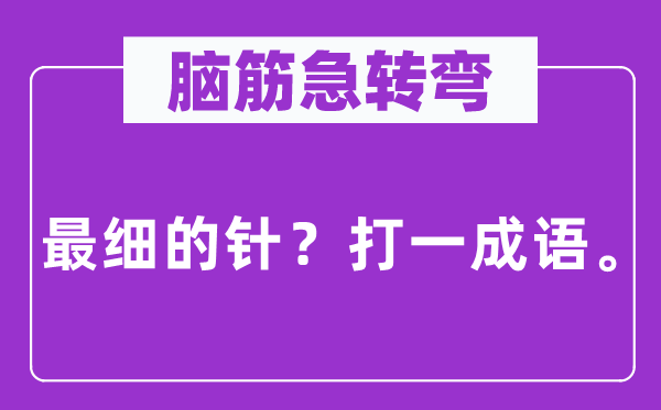 腦筋急轉(zhuǎn)彎：最細(xì)的針？打一成語(yǔ)。