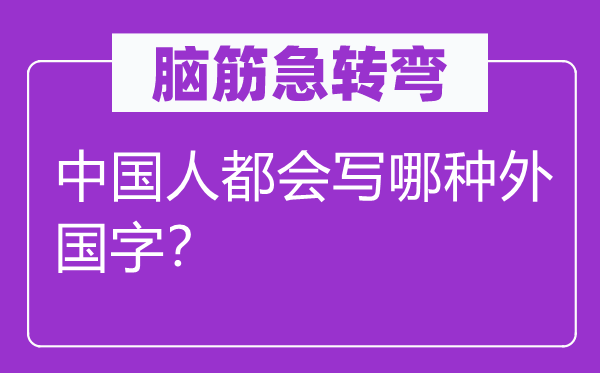 腦筋急轉彎：中國人都會寫哪種外國字？