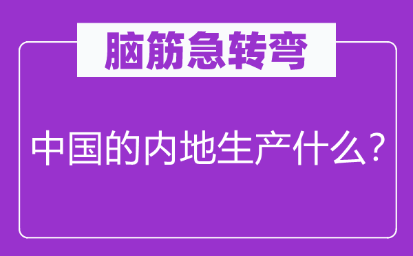 腦筋急轉彎：中國的內地生產什么？