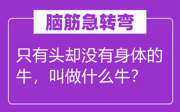 腦筋急轉(zhuǎn)彎：只有頭卻沒有身體的牛，叫做什么牛？
