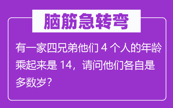 腦筋急轉彎：有一家四兄弟他們4個人的年齡乘起來是14，請問他們各自是多數歲？