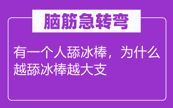 腦筋急轉(zhuǎn)彎：有一個(gè)人舔冰棒，為什么越舔冰棒越大支