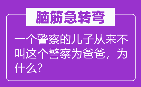 腦筋急轉(zhuǎn)彎：一個警察的兒子從來不叫這個警察為爸爸，為什么？