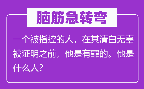 腦筋急轉彎：一個被指控的人，在其清白無辜被證明之前，他是有罪的。他是什么人？
