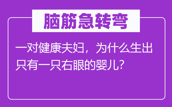 腦筋急轉彎：一對健康夫婦，為什么生出只有一只右眼的嬰兒？