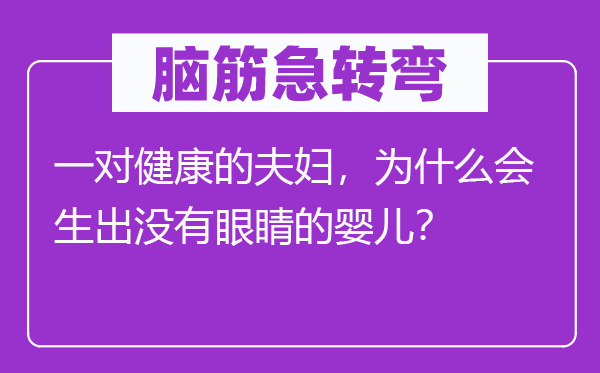 腦筋急轉(zhuǎn)彎：一對健康的夫婦，為什么會生出沒有眼睛的嬰兒？
