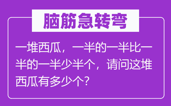 腦筋急轉彎：一堆西瓜，一半的一半比一半的一半少半個，請問這堆西瓜有多少個？