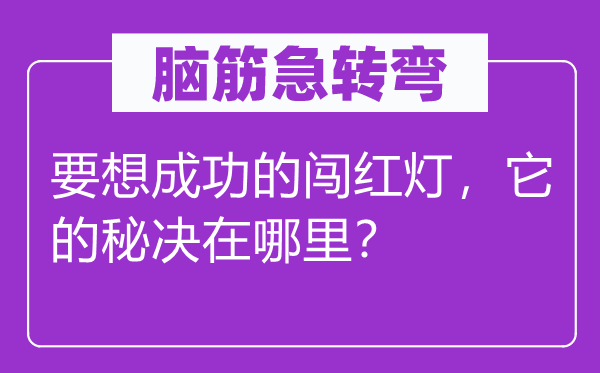 腦筋急轉(zhuǎn)彎：要想成功的闖紅燈，它的秘決在哪里？
