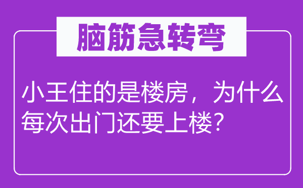 腦筋急轉(zhuǎn)彎：小王住的是樓房，為什么每次出門還要上樓？