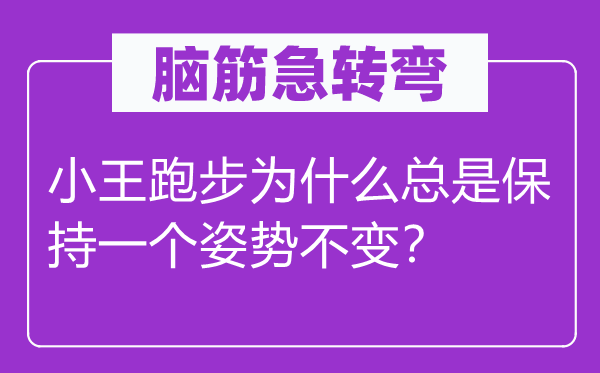 腦筋急轉彎：小王跑步為什么總是保持一個姿勢不變？