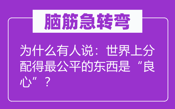 腦筋急轉彎：為什么有人說：世界上分配得最公平的東西是“良心”？