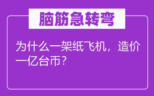 腦筋急轉(zhuǎn)彎：為什么一架紙飛機(jī)，造價(jià)一億臺(tái)幣？