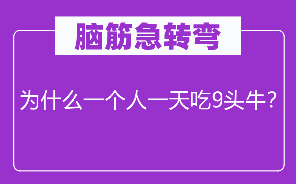 腦筋急轉(zhuǎn)彎：為什么一個人一天吃9頭牛？