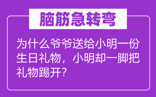 腦筋急轉彎：為什么爺爺送給小明一份生日禮物，小明卻一腳把禮物踢開？