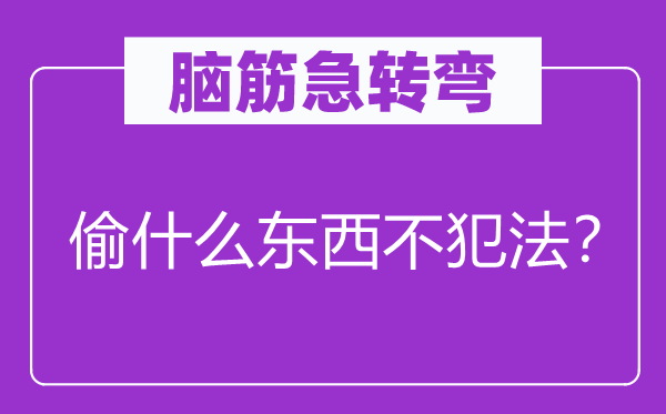 腦筋急轉彎：偷什么東西不犯法？
