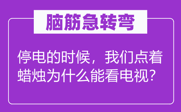 腦筋急轉(zhuǎn)彎：停電的時候，我們點著蠟燭為什么能看電視？
