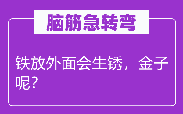 腦筋急轉彎：鐵放外面會生銹，金子呢？