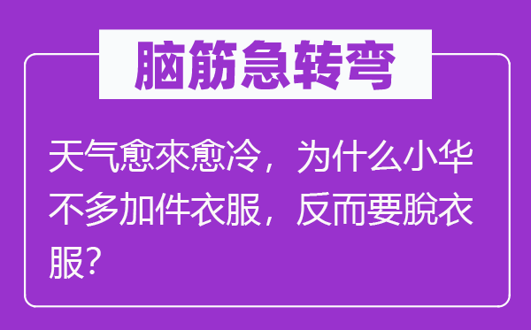 腦筋急轉彎：天氣愈來愈冷，為什么小華不多加件衣服，反而要脫衣服？