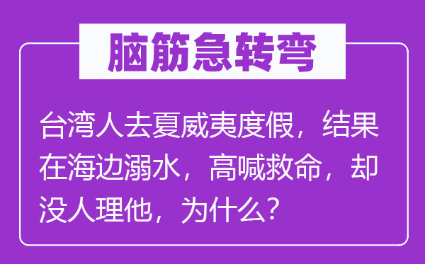 腦筋急轉彎：臺灣人去夏威夷度假，結果在海邊溺水，高喊救命，卻沒人理他，為什么？