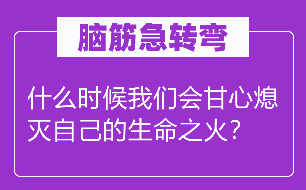 腦筋急轉彎：什么時候我們會甘心熄滅自己的生命之火？