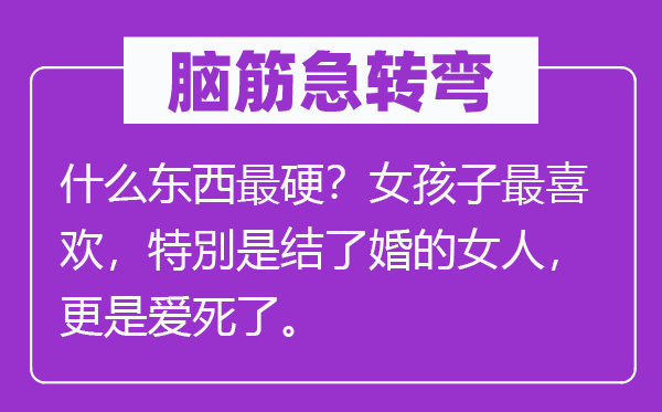 腦筋急轉彎：什么東西最硬？女孩子最喜歡，特別是結了婚的女人，更是愛死了。
